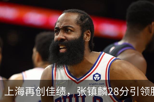 上海再创佳绩，张镇麟28分引领胜利，廖三宁突破自我