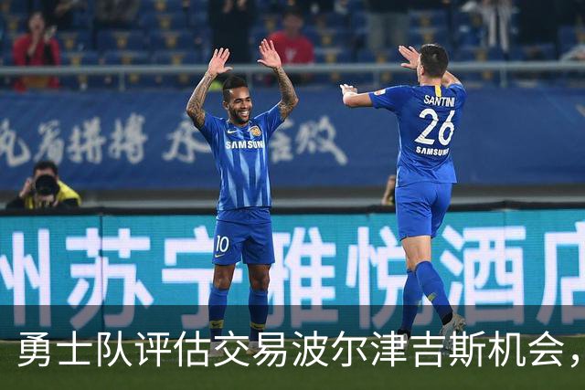 勇士队评估交易波尔津吉斯机会，他的职业前景岌岌可危